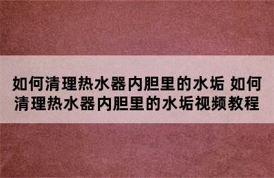 如何清理热水器内胆里的水垢 如何清理热水器内胆里的水垢视频教程